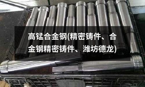 高錳合金鋼(精密鑄件、合金鋼精密鑄件、濰坊德龍)
