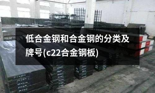 低合金鋼和合金鋼的分類及牌號(c22合金鋼板)