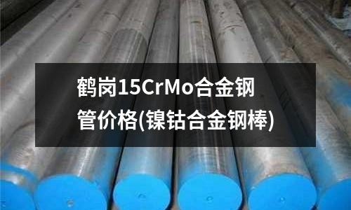 鶴崗15CrMo合金鋼管價格(鎳鈷合金鋼棒)