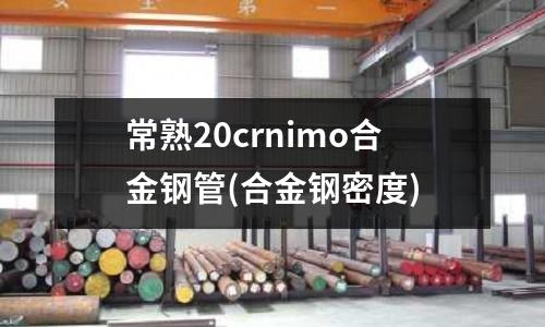 常熟20crnimo合金鋼管(合金鋼密度)