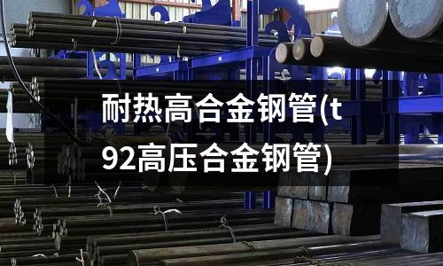 耐熱高合金鋼管(t92高壓合金鋼管)