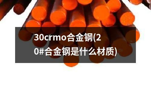 30crmo合金鋼(20#合金鋼是什么材質)
