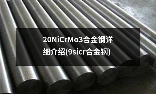 20NiCrMo3合金鋼詳細介紹(9sicr合金鋼)