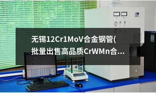 無錫12Cr1MoV合金鋼管(批量出售高品質CrWMn合金鋼板)