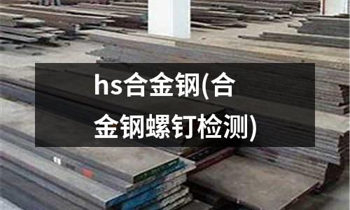 hs合金鋼(合金鋼螺釘檢測(cè))