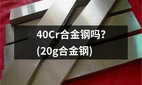 40Cr合金鋼嗎?(20g合金鋼)