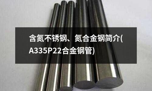 含氮不銹鋼、氮合金鋼簡介(A335P22合金鋼管)