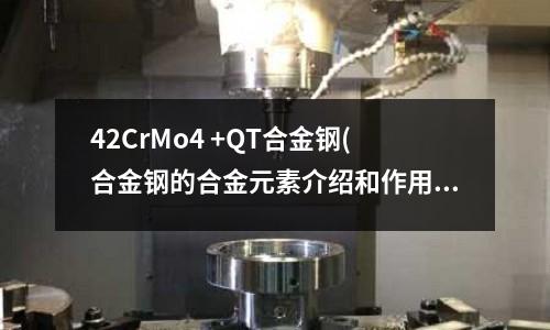 42CrMo4 +QT合金鋼(合金鋼的合金元素介紹和作用)
