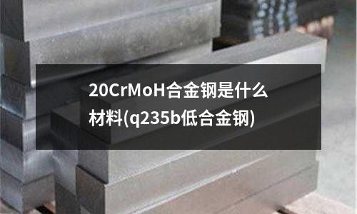 20CrMoH合金鋼是什么材料(q235b低合金鋼)