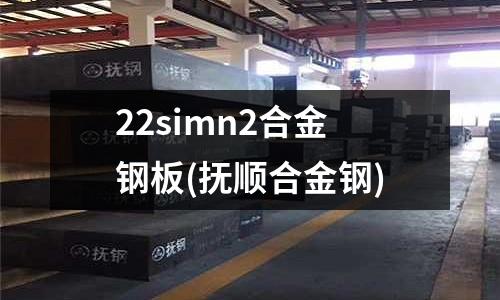 22simn2合金鋼板(撫順合金鋼)