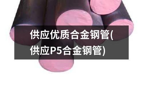 供應優質合金鋼管(供應P5合金鋼管)