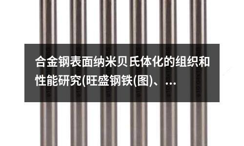 合金鋼表面納米貝氏體化的組織和性能研究(旺盛鋼鐵(圖)、t91 合金鋼管)
