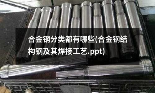 合金鋼分類都有哪些(合金鋼結(jié)構(gòu)鋼及其焊接工藝.ppt)