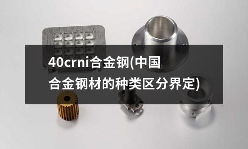 40crni合金鋼(中國合金鋼材的種類區分界定)