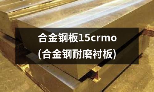 合金鋼板15crmo(合金鋼耐磨襯板)