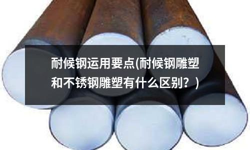 耐候鋼運用要點(耐候鋼雕塑和不銹鋼雕塑有什么區別？)