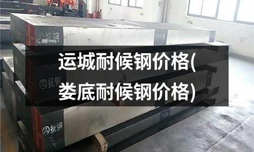 運城耐候鋼價格(婁底耐候鋼價格)