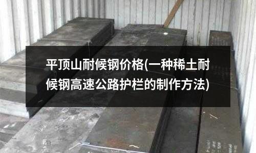 平頂山耐候鋼價格(一種稀土耐候鋼高速公路護(hù)欄的制作方法)