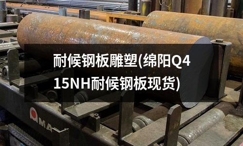 耐候鋼板雕塑(綿陽Q415NH耐候鋼板現(xiàn)貨)