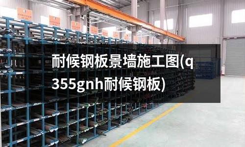 耐候鋼板景墻施工圖(q355gnh耐候鋼板)