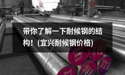 帶你了解一下耐候鋼的結構!(宜興耐候鋼價格)