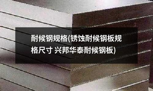 耐候鋼規格(銹蝕耐候鋼板規格尺寸 興邦華泰耐候鋼板)