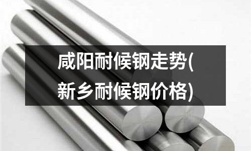 咸陽耐候鋼走勢(新鄉耐候鋼價格)