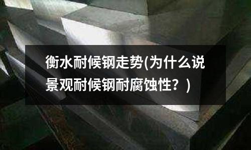 衡水耐候鋼走勢(為什么說景觀耐候鋼耐腐蝕性?)