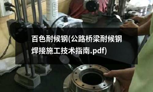 百色耐候鋼(公路橋梁耐候鋼焊接施工技術(shù)指南.pdf)