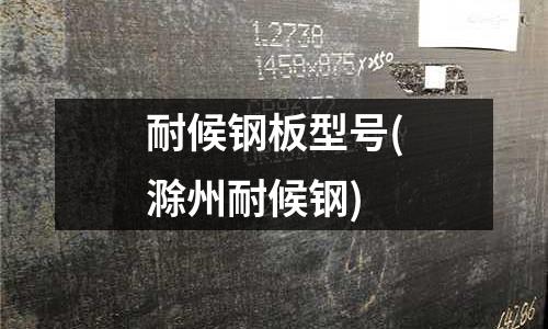 耐候鋼板型號(滁州耐候鋼)
