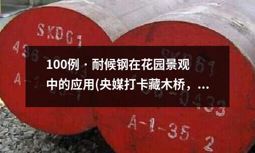 100例 · 耐候鋼在花園景觀中的應用(央媒打卡藏木橋，硬核在于南鋼耐候鋼)