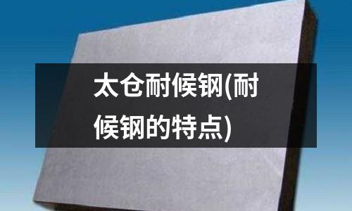 太倉耐候鋼(耐候鋼的特點)