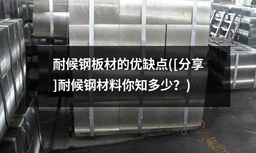 耐候鋼板材的優缺點([分享]耐候鋼材料你知多少？)