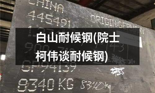 白山耐候鋼(院士柯偉談耐候鋼)