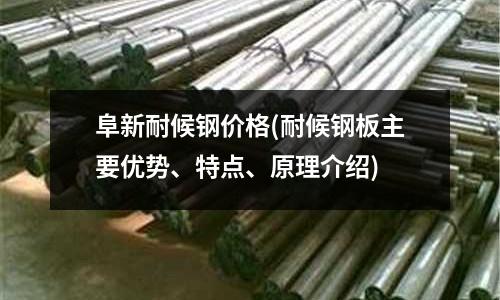 阜新耐候鋼價格(耐候鋼板主要優勢、特點、原理介紹)