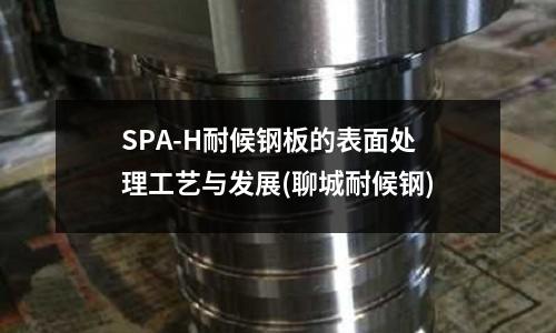 SPA-H耐候鋼板的表面處理工藝與發(fā)展(聊城耐候鋼)