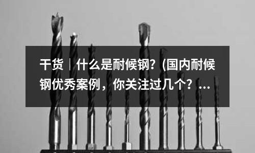 干貨｜什么是耐候鋼？(國內耐候鋼優秀案例，你關注過幾個？)