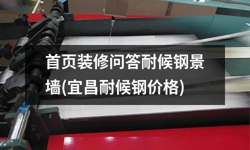 首頁裝修問答耐候鋼景墻(宜昌耐候鋼價(jià)格)