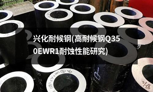興化耐候鋼(高耐候鋼Q350EWR1耐蝕性能研究)