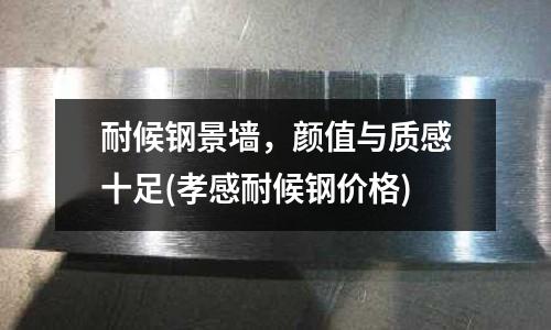 耐候鋼景墻,顏值與質感十足(孝感耐候鋼價格)