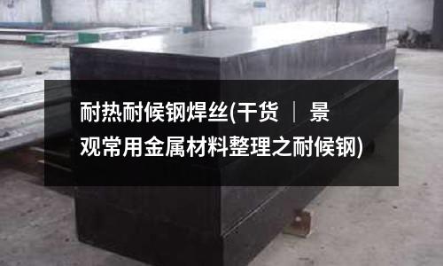 耐熱耐候鋼焊絲(干貨 ｜ 景觀常用金屬材料整理之耐候鋼)