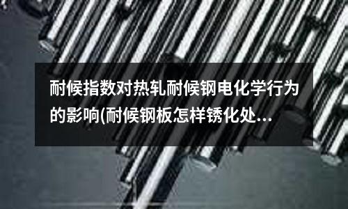 耐候指數對熱軋耐候鋼電化學行為的影響(耐候鋼板怎樣銹化處理？)