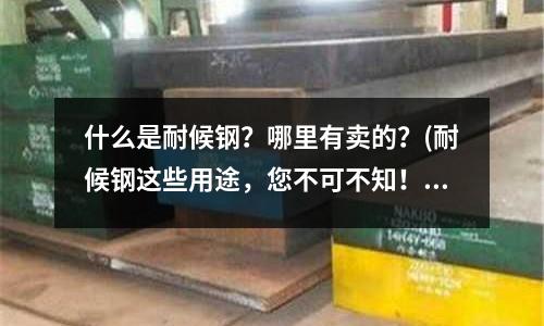 什么是耐候鋼？哪里有賣的？(耐候鋼這些用途，您不可不知！)