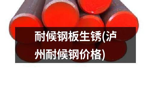 耐候鋼板生銹(瀘州耐候鋼價格)