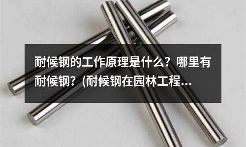 耐候鋼的工作原理是什么？哪里有耐候鋼？(耐候鋼在園林工程中的應用特點有哪些？)