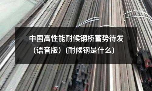 中國高性能耐候鋼橋蓄勢待發（語音版）(耐候鋼是什么)