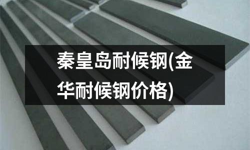 秦皇島耐候鋼(金華耐候鋼價格)