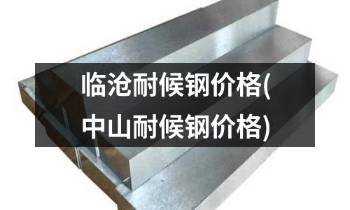 臨滄耐候鋼價(jià)格(中山耐候鋼價(jià)格)