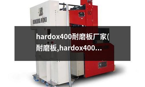 hardox400耐磨板廠家(耐磨板,hardox400耐磨板)
