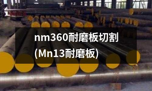 nm360耐磨板切割(Mn13耐磨板)